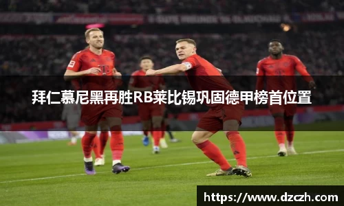 拜仁慕尼黑再胜RB莱比锡巩固德甲榜首位置