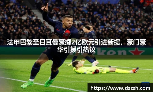 法甲巴黎圣日耳曼豪掷2亿欧元引进新援，豪门豪华引援引热议