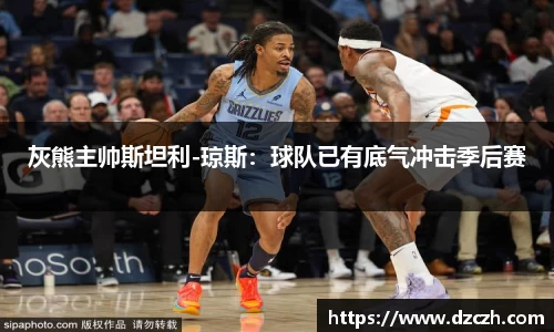 灰熊主帅斯坦利-琼斯：球队已有底气冲击季后赛