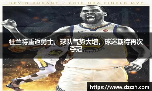 杜兰特重返勇士，球队气势大增，球迷期待再次夺冠