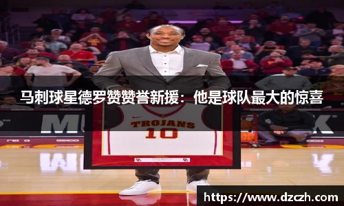 马刺球星德罗赞赞誉新援：他是球队最大的惊喜