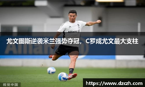 尤文图斯逆袭米兰强势夺冠，C罗成尤文最大支柱