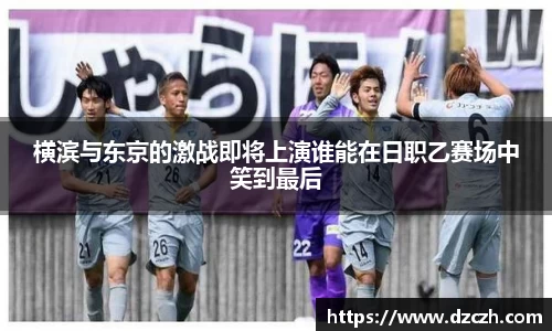 横滨与东京的激战即将上演谁能在日职乙赛场中笑到最后