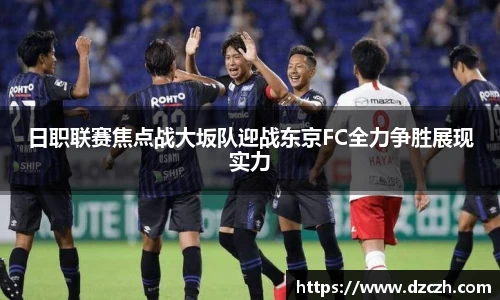 日职联赛焦点战大坂队迎战东京FC全力争胜展现实力